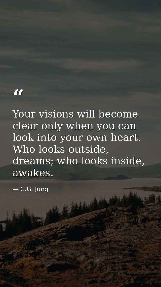 Your visions will become clear only when you can look into your own heart. Who looks outside, dreams; who looks inside,  — C.G. Jung