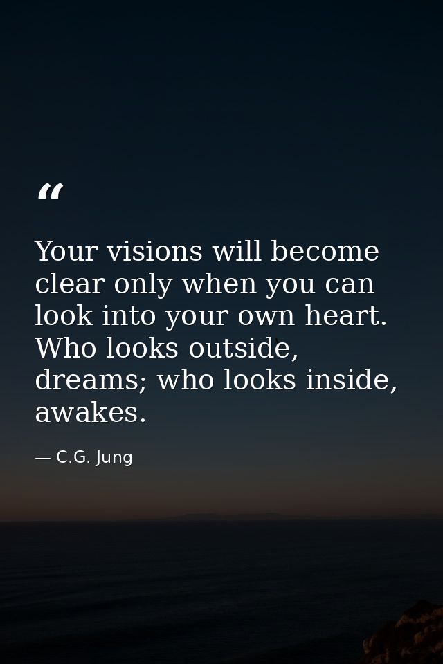 Your visions will become clear only when you can look into your own heart. Who looks outside, dreams; who looks inside,  — C.G. Jung