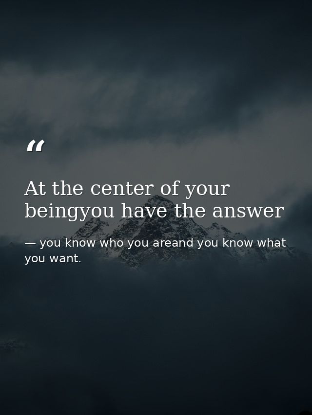 At the center of your beingyou have the answer — you know who you areand you know what you want.