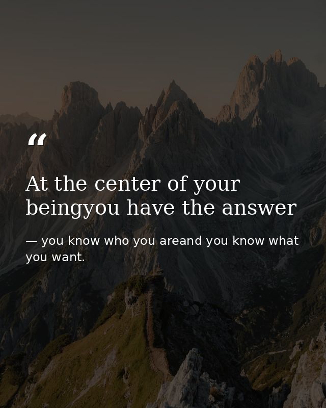 At the center of your beingyou have the answer — you know who you areand you know what you want.