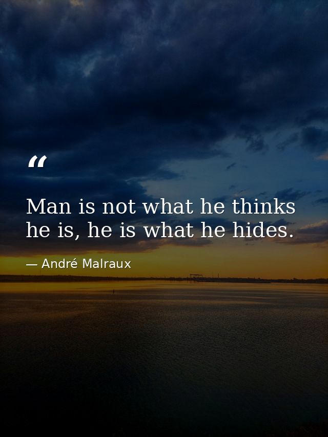 Man is not what he thinks he is, he is what he hides. — André Malraux