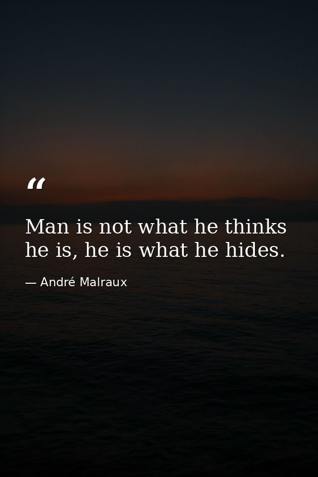 Man is not what he thinks he is, he is what he hides. — André Malraux