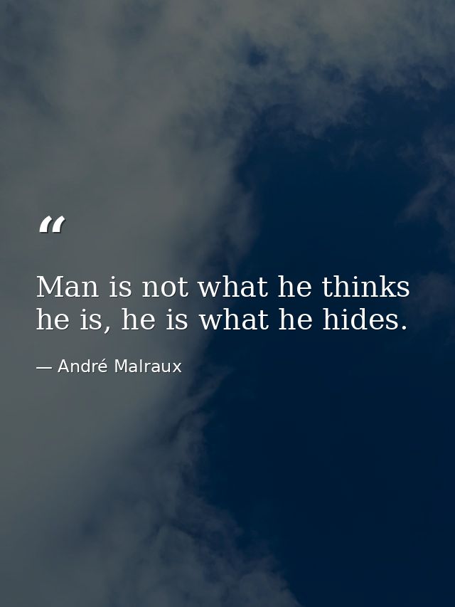 Man is not what he thinks he is, he is what he hides. — André Malraux