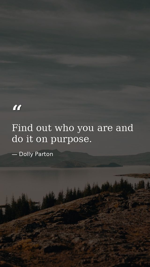 Find out who you are and do it on purpose. — Dolly Parton