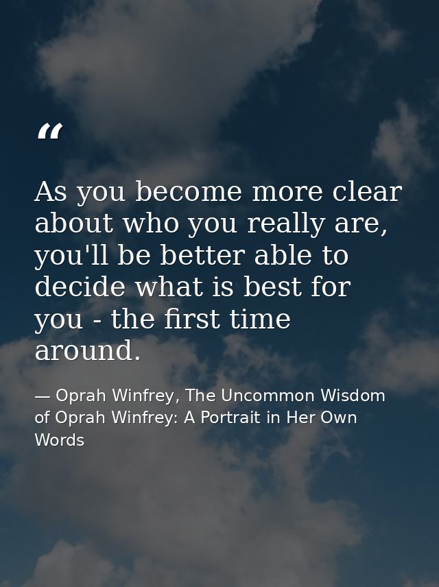 As you become more clear about who you really are, you'll be better able to decide what is best for you - the first time — Oprah Winfrey, The Uncommon Wisdom of Oprah Winfrey: A Portrait in Her Own Words