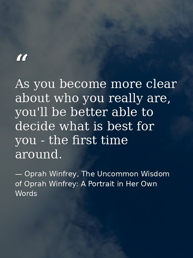 As you become more clear about who you really are, you'll be better able to decide what is best for you - the first time — Oprah Winfrey, The Uncommon Wisdom of Oprah Winfrey: A Portrait in Her Own Words