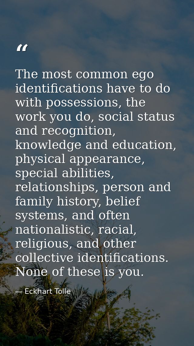 The most common ego identifications have to do with possessions, the work you do, social status and recognition, knowled — Eckhart Tolle