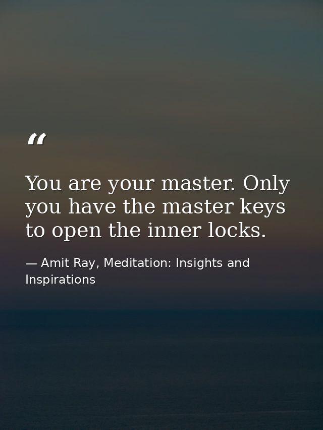 You are your master. Only you have the master keys to open the inner locks. — Amit Ray, Meditation: Insights and Inspirations