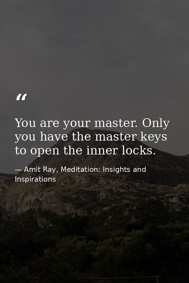You are your master. Only you have the master keys to open the inner locks. — Amit Ray, Meditation: Insights and Inspirations