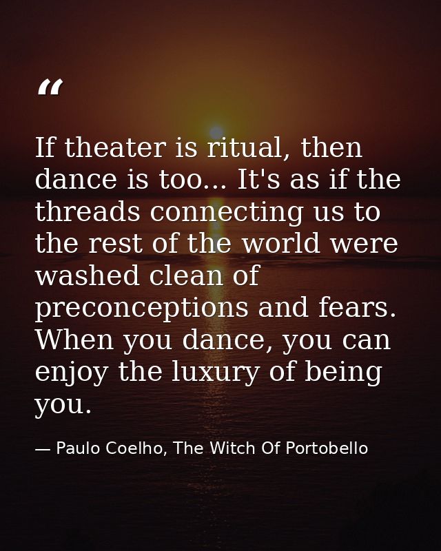 If theater is ritual, then dance is too... It's as if the threads connecting us to the rest of the world were washed cle — Paulo Coelho, The Witch Of Portobello