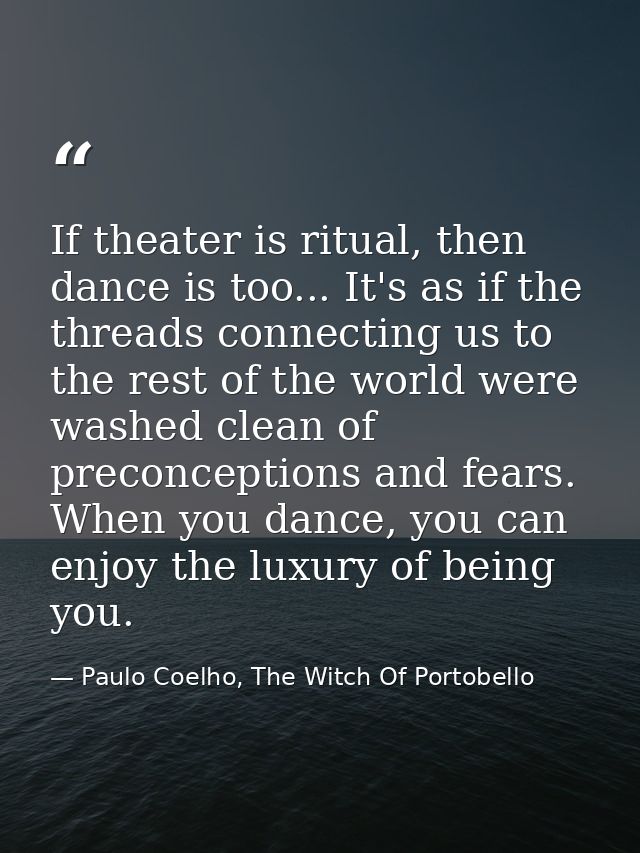 If theater is ritual, then dance is too... It's as if the threads connecting us to the rest of the world were washed cle — Paulo Coelho, The Witch Of Portobello
