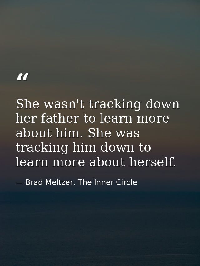 She wasn't tracking down her father to learn more about him. She was tracking him down to learn more about herself. — Brad Meltzer, The Inner Circle