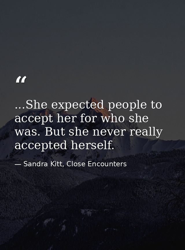 ...She expected people to accept her for who she was. But she never really accepted herself. — Sandra Kitt, Close Encounters