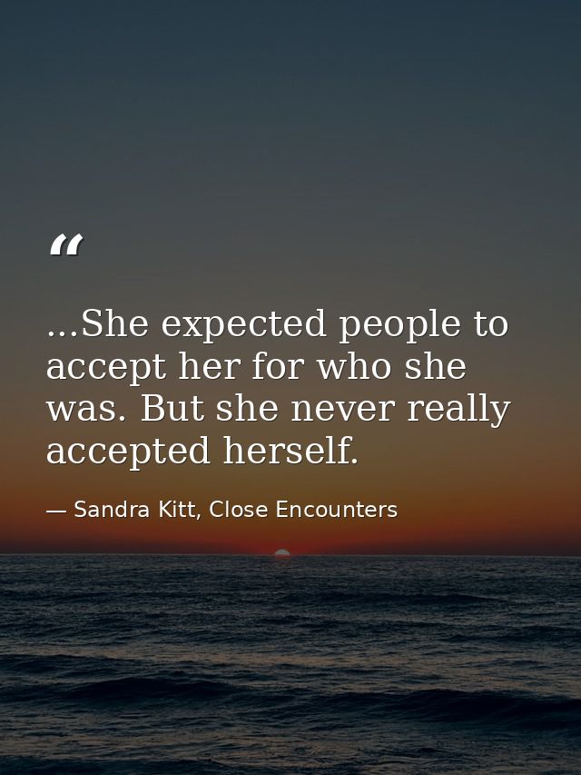 ...She expected people to accept her for who she was. But she never really accepted herself. — Sandra Kitt, Close Encounters