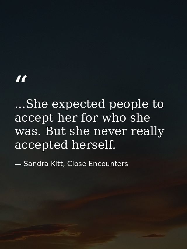 ...She expected people to accept her for who she was. But she never really accepted herself. — Sandra Kitt, Close Encounters