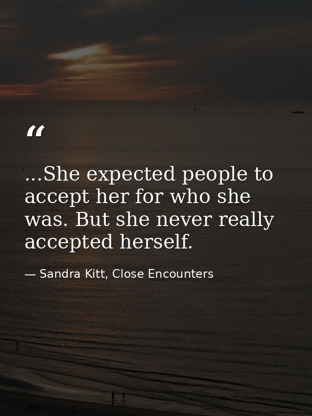 ...She expected people to accept her for who she was. But she never really accepted herself. — Sandra Kitt, Close Encounters
