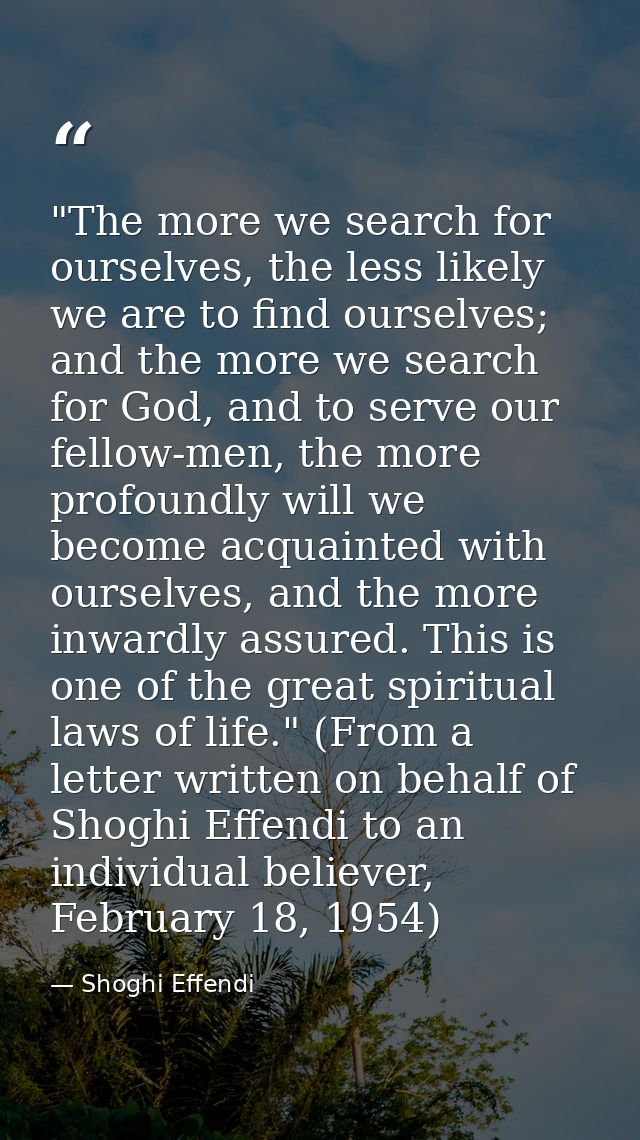 ‎"The more we search for ourselves, the less likely we are to find ourselves; and the more we search for God, and to ser — Shoghi Effendi