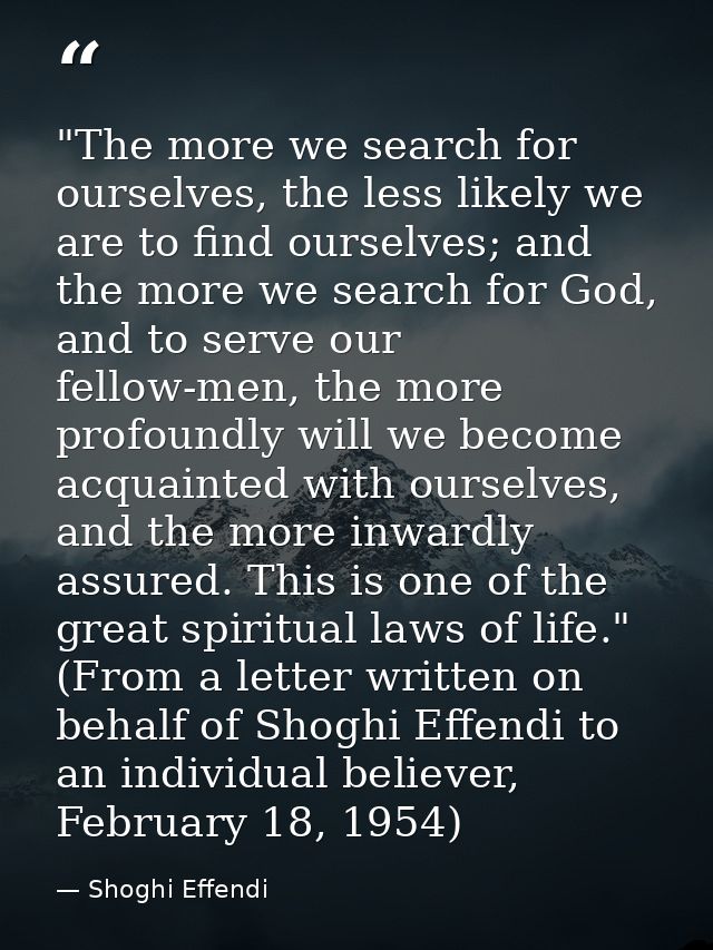 ‎"The more we search for ourselves, the less likely we are to find ourselves; and the more we search for God, and to ser — Shoghi Effendi