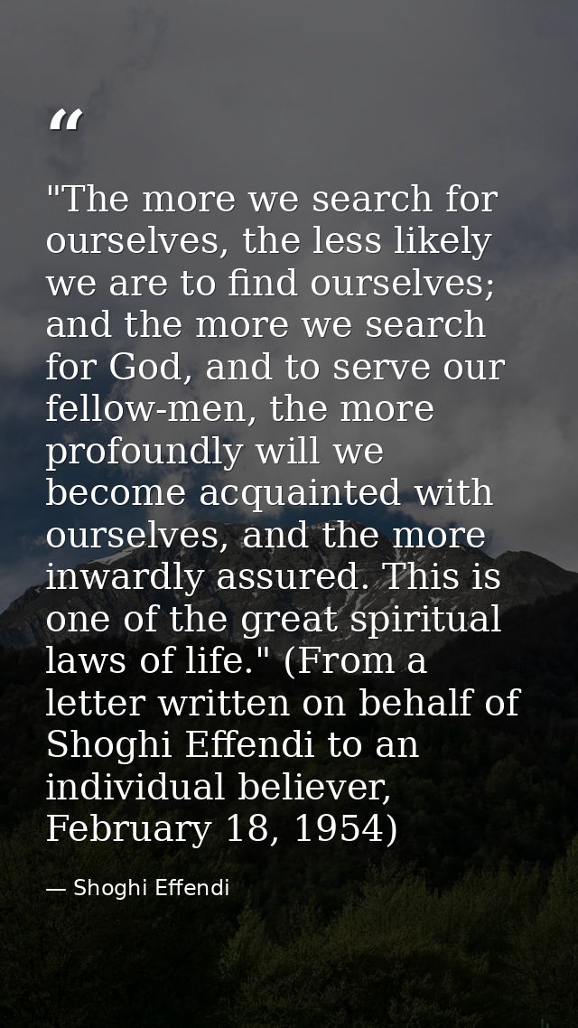 ‎"The more we search for ourselves, the less likely we are to find ourselves; and the more we search for God, and to ser — Shoghi Effendi