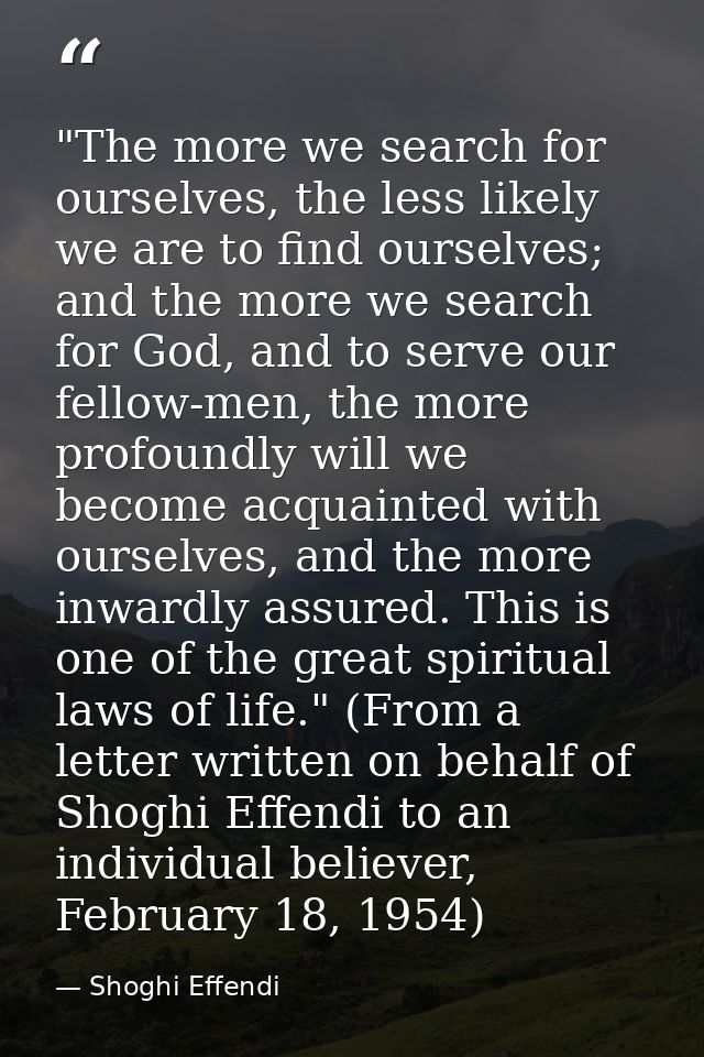 ‎"The more we search for ourselves, the less likely we are to find ourselves; and the more we search for God, and to ser — Shoghi Effendi