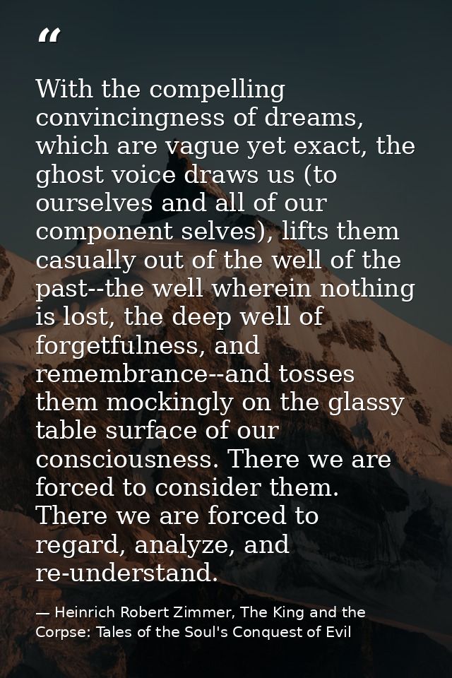 With the compelling convincingness of dreams, which are vague yet exact, the ghost voice draws us (to ourselves and all  — Heinrich Robert Zimmer, The King and the Corpse: Tales of the Soul's Conquest of Evil