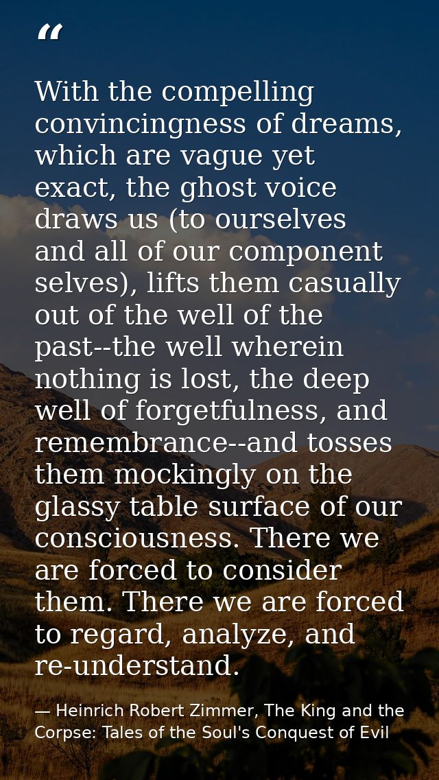 With the compelling convincingness of dreams, which are vague yet exact, the ghost voice draws us (to ourselves and all  — Heinrich Robert Zimmer, The King and the Corpse: Tales of the Soul's Conquest of Evil