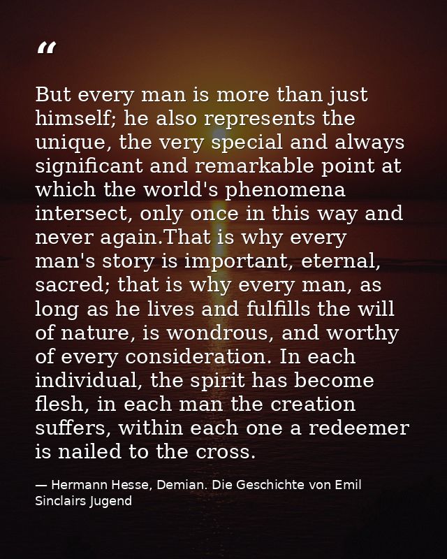 But every man is more than just himself; he also represents the unique, the very special and always significant and rema — Hermann Hesse, Demian. Die Geschichte von Emil Sinclairs Jugend