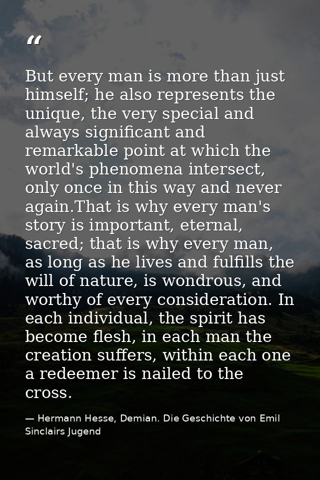 But every man is more than just himself; he also represents the unique, the very special and always significant and rema — Hermann Hesse, Demian. Die Geschichte von Emil Sinclairs Jugend