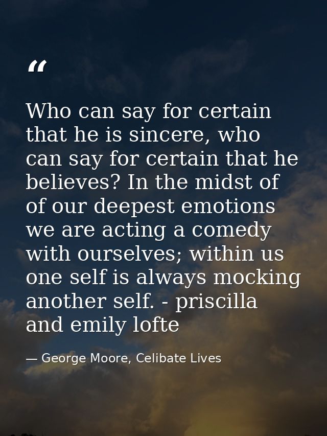 Who can say for certain that he is sincere, who can say for certain that he believes? In the midst of of our deepest emo — George Moore, Celibate Lives