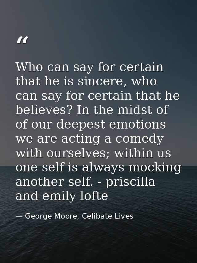 Who can say for certain that he is sincere, who can say for certain that he believes? In the midst of of our deepest emo — George Moore, Celibate Lives