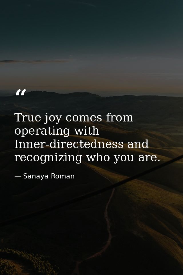 True joy comes from operating with Inner-directedness and recognizing who you are. — Sanaya Roman