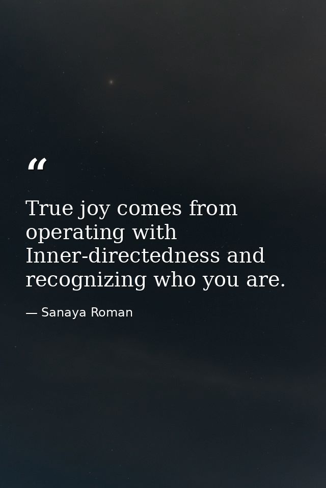True joy comes from operating with Inner-directedness and recognizing who you are. — Sanaya Roman