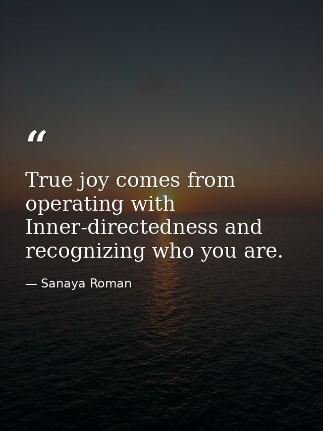 True joy comes from operating with Inner-directedness and recognizing who you are. — Sanaya Roman