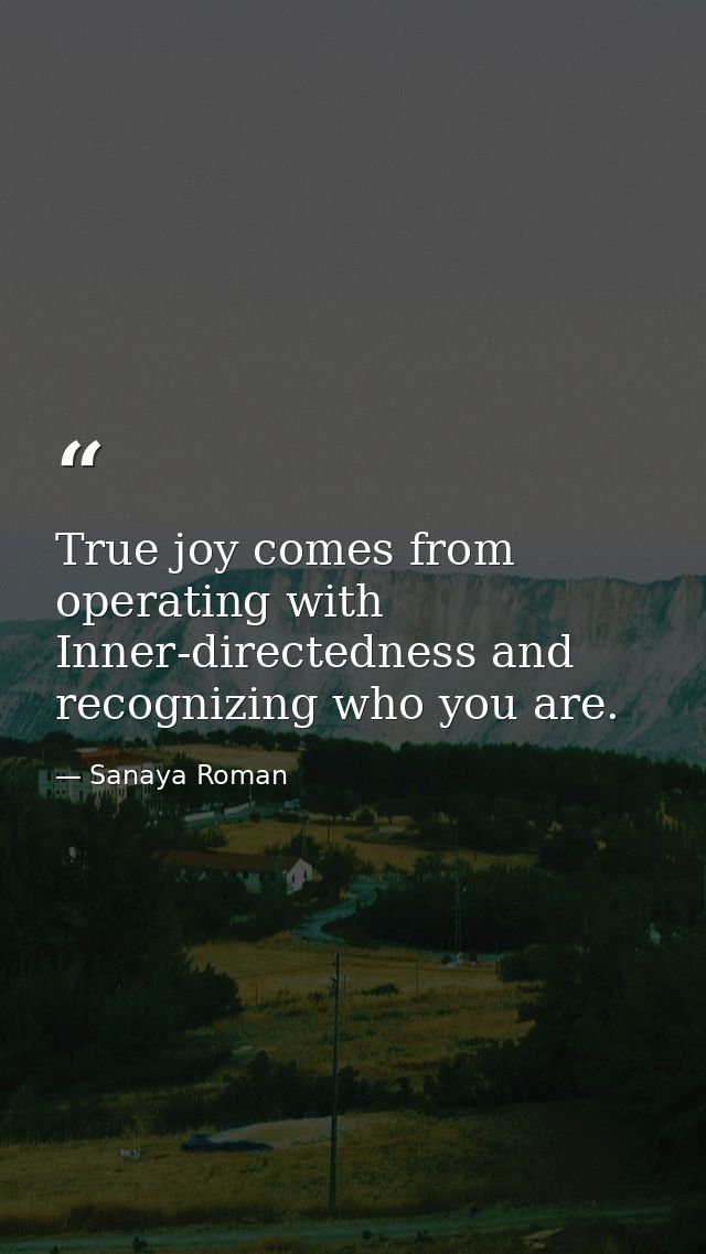 True joy comes from operating with Inner-directedness and recognizing who you are. — Sanaya Roman