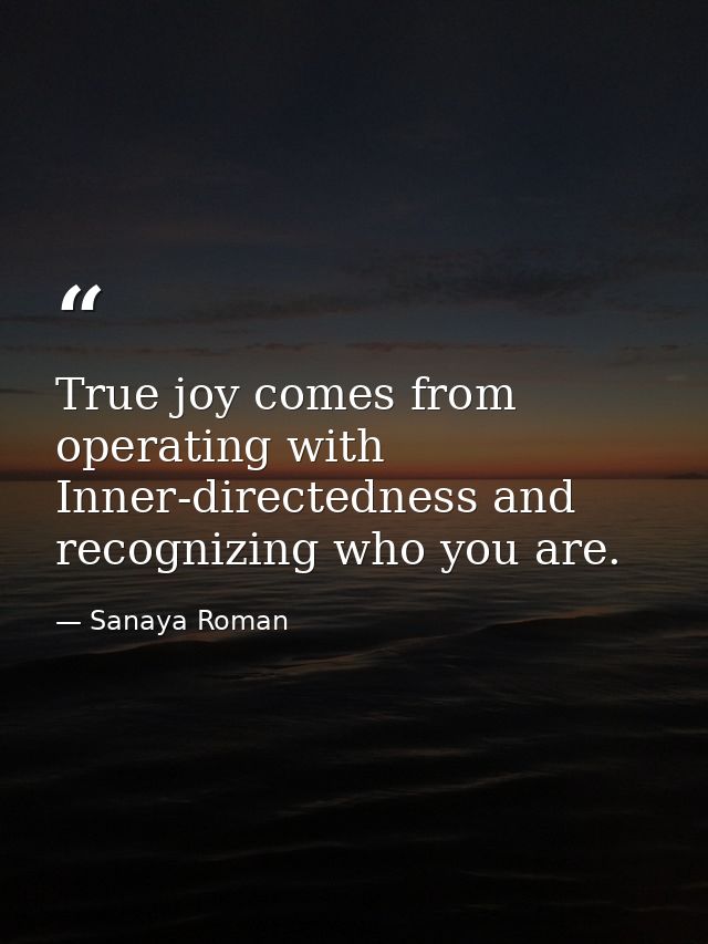 True joy comes from operating with Inner-directedness and recognizing who you are. — Sanaya Roman