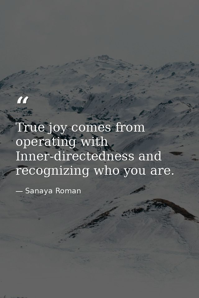 True joy comes from operating with Inner-directedness and recognizing who you are. — Sanaya Roman