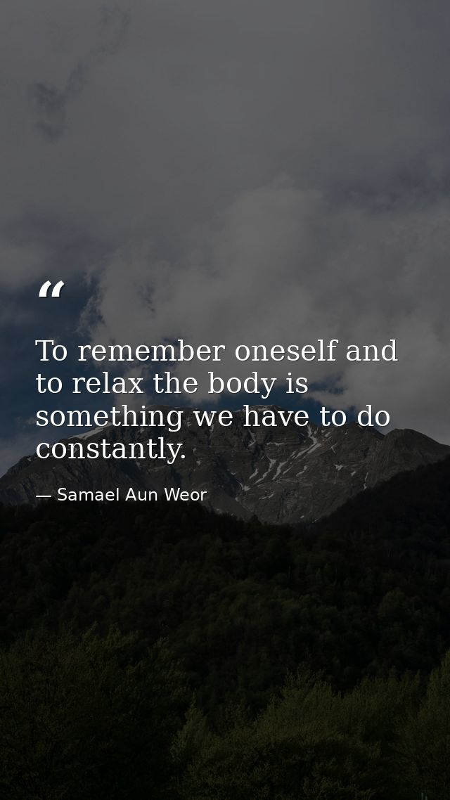 To remember oneself and to relax the body is something we have to do constantly. — Samael Aun Weor