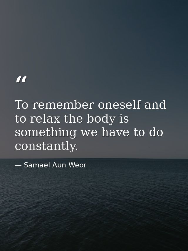 To remember oneself and to relax the body is something we have to do constantly. — Samael Aun Weor