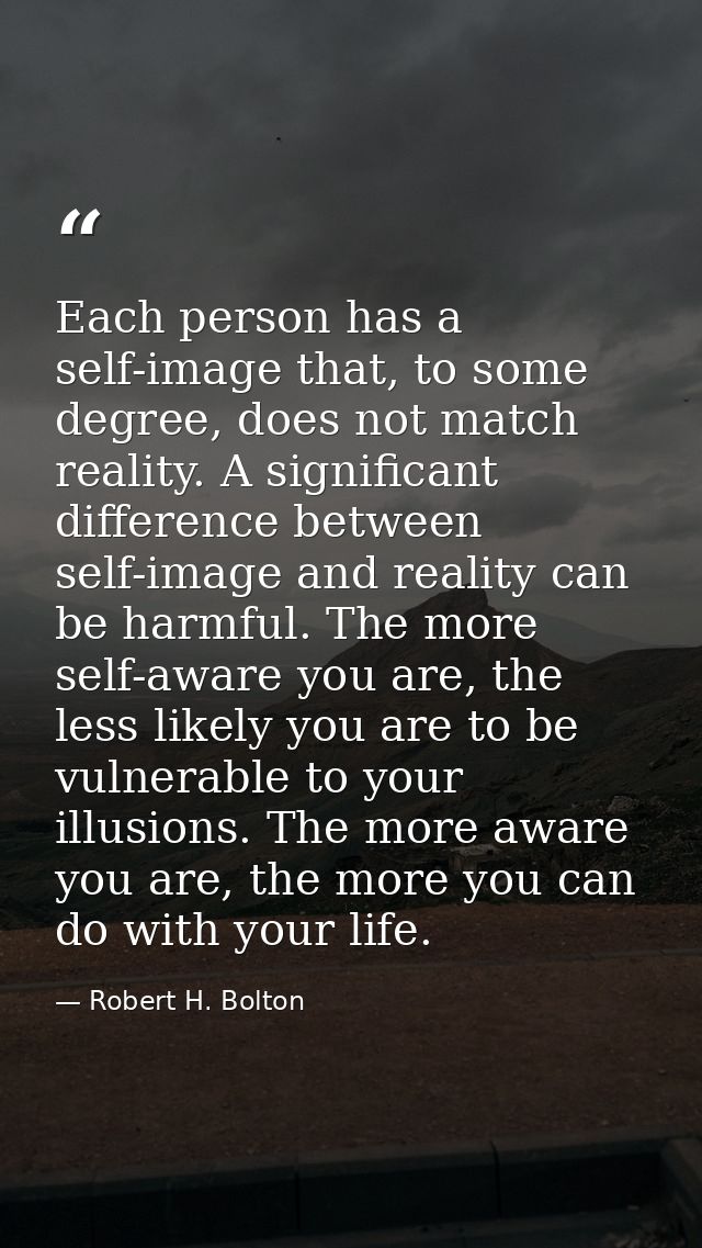 Each person has a self-image that, to some degree, does not match reality. A significant difference between self-image a — Robert H. Bolton
