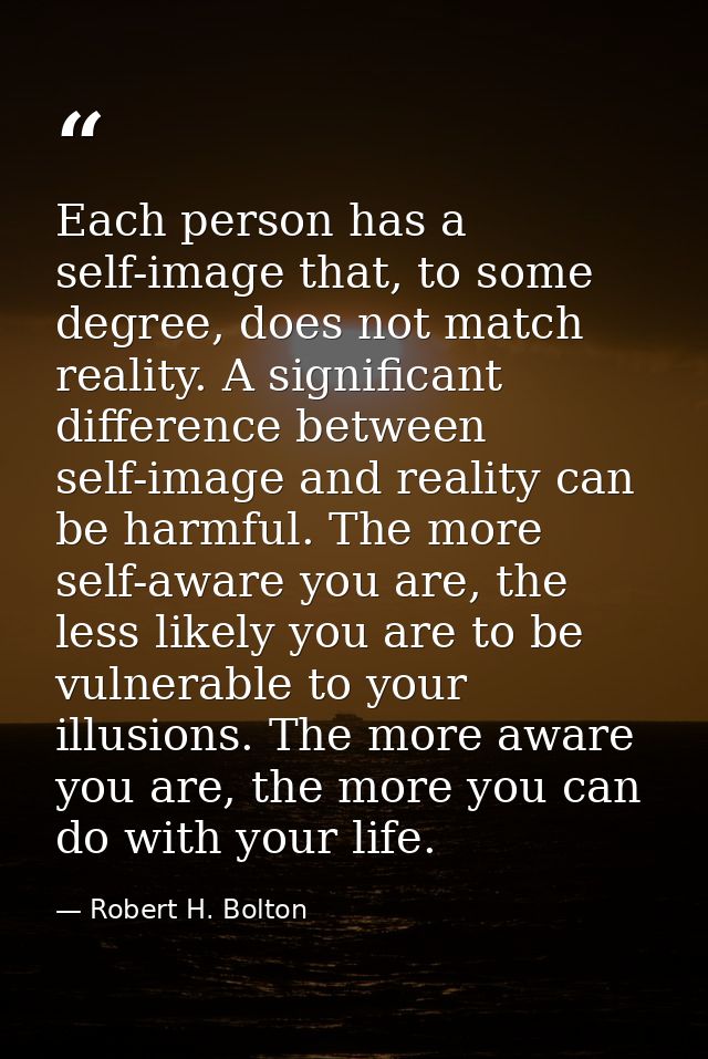 Each person has a self-image that, to some degree, does not match reality. A significant difference between self-image a — Robert H. Bolton
