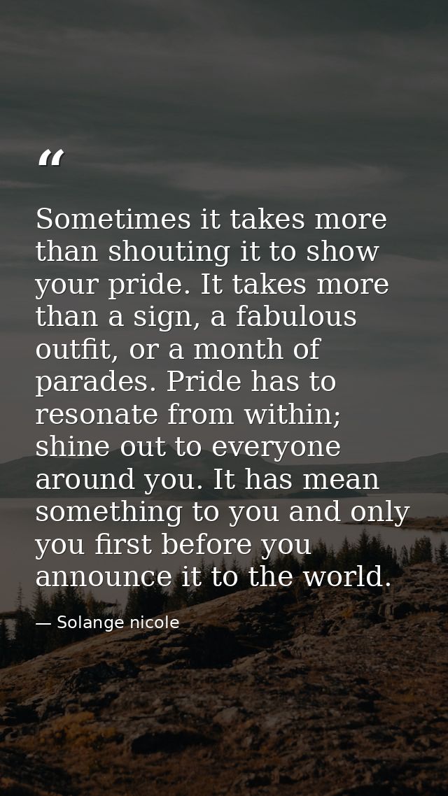 Sometimes it takes more than shouting it to show your pride. It takes more than a sign, a fabulous outfit, or a month of — Solange nicole