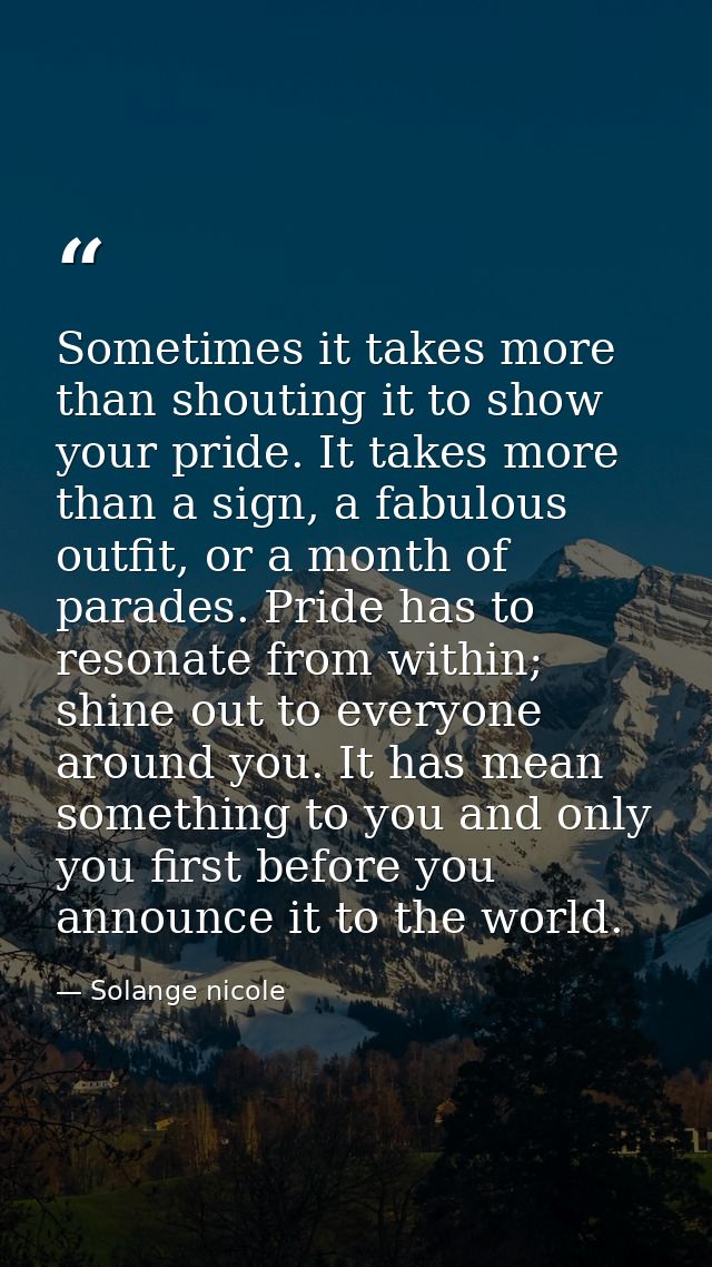 Sometimes it takes more than shouting it to show your pride. It takes more than a sign, a fabulous outfit, or a month of — Solange nicole