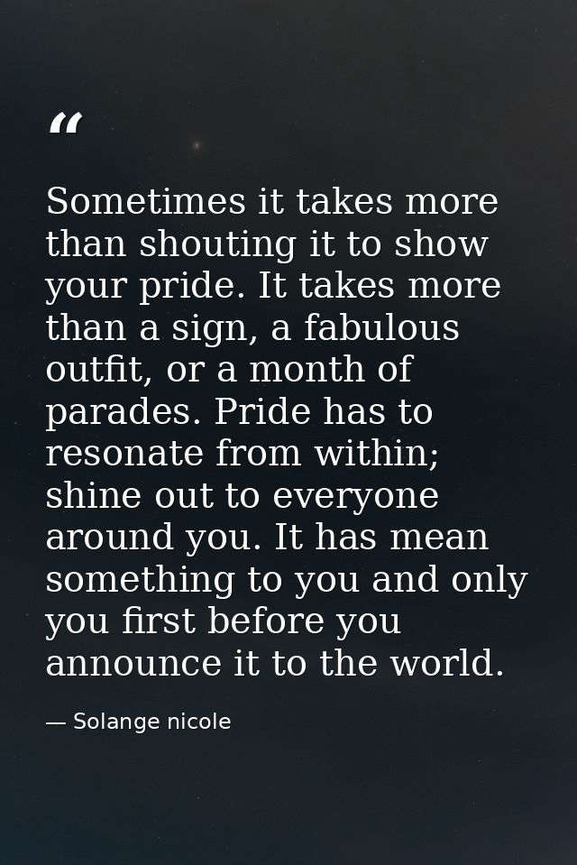 Sometimes it takes more than shouting it to show your pride. It takes more than a sign, a fabulous outfit, or a month of — Solange nicole