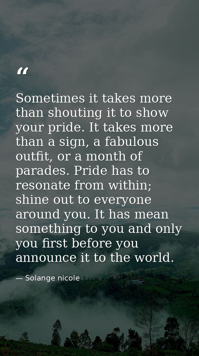 Sometimes it takes more than shouting it to show your pride. It takes more than a sign, a fabulous outfit, or a month of — Solange nicole