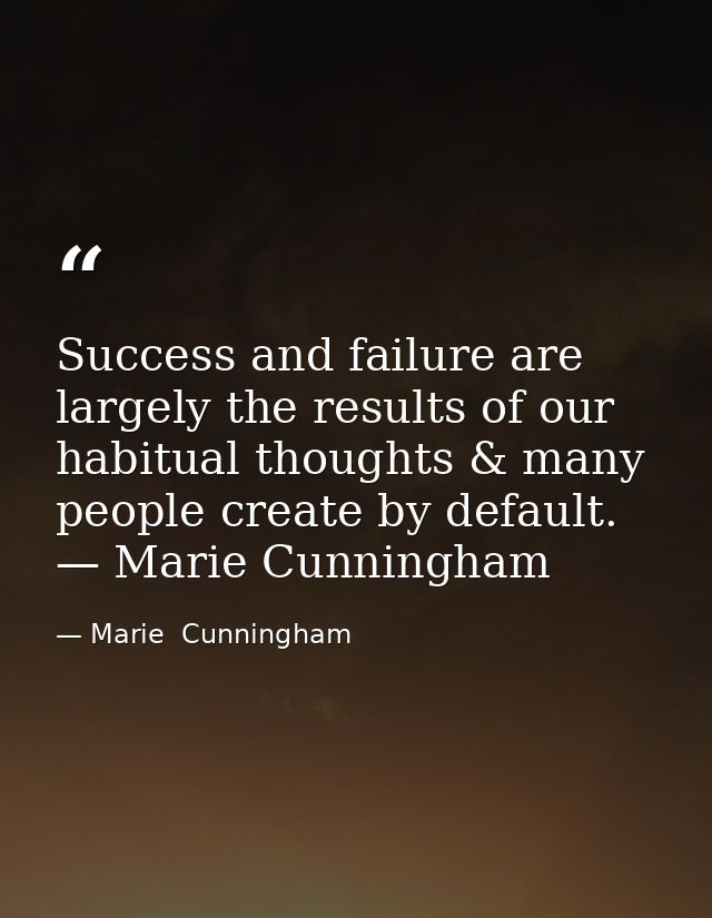 Success and failure are largely the results of our habitual thoughts & many people create by default. — Marie Cunningham — Marie  Cunningham