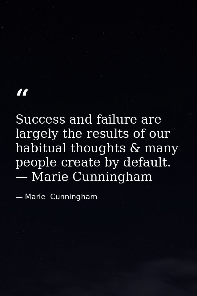 Success and failure are largely the results of our habitual thoughts & many people create by default. — Marie Cunningham — Marie  Cunningham