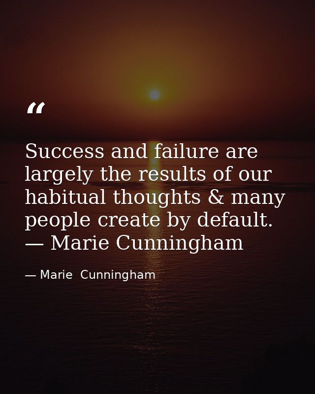 Success and failure are largely the results of our habitual thoughts & many people create by default. — Marie Cunningham — Marie  Cunningham