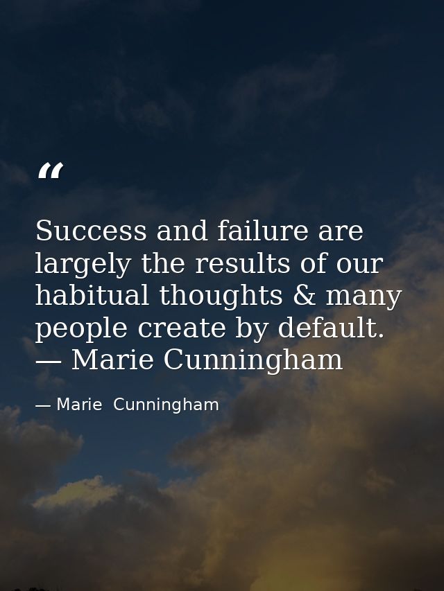 Success and failure are largely the results of our habitual thoughts & many people create by default. — Marie Cunningham — Marie  Cunningham