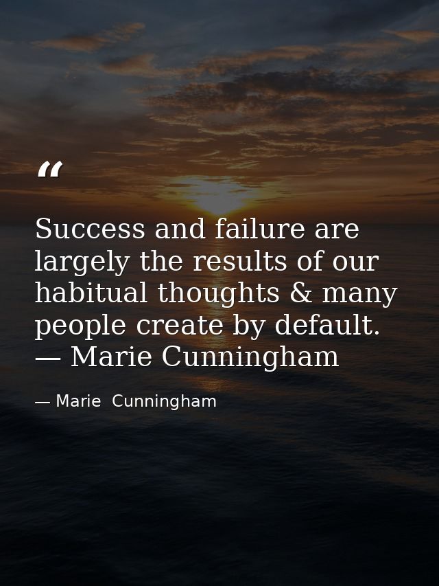 Success and failure are largely the results of our habitual thoughts & many people create by default. — Marie Cunningham — Marie  Cunningham