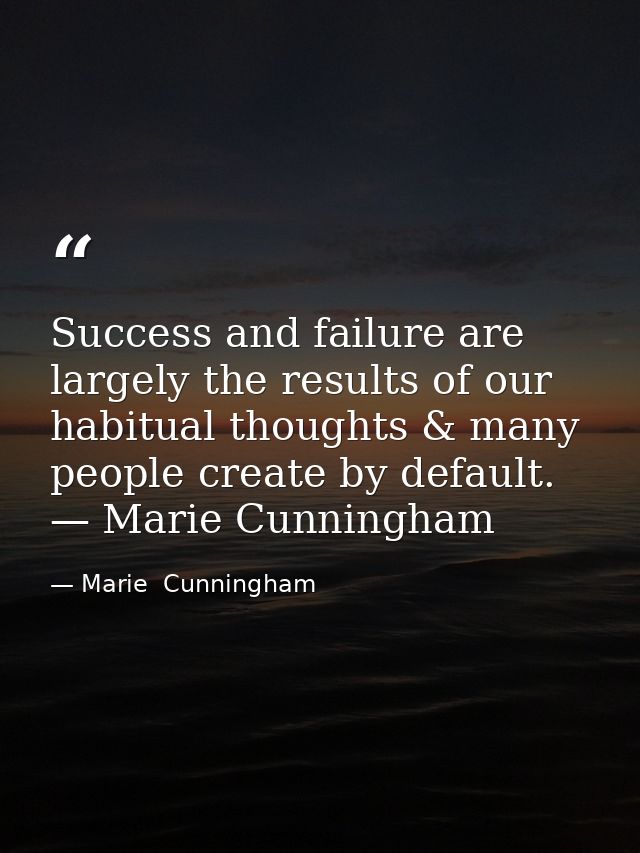 Success and failure are largely the results of our habitual thoughts & many people create by default. — Marie Cunningham — Marie  Cunningham